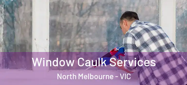 Window Caulk Services North Melbourne - VIC