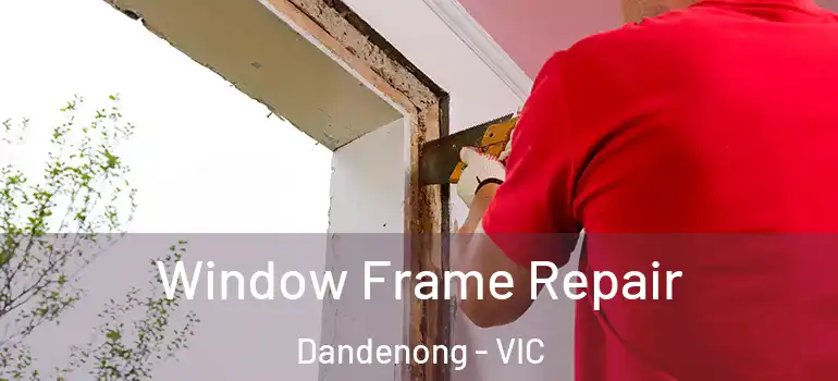  Window Frame Repair Dandenong - VIC