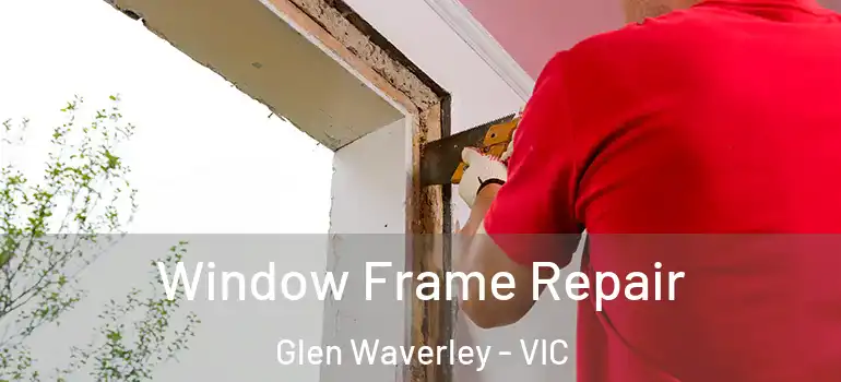 Window Frame Repair Glen Waverley - VIC