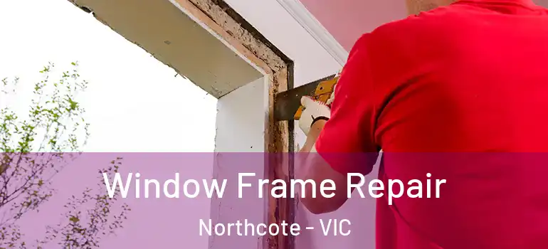 Window Frame Repair Northcote - VIC