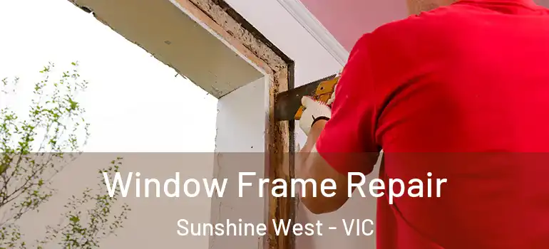 Window Frame Repair Sunshine West - VIC