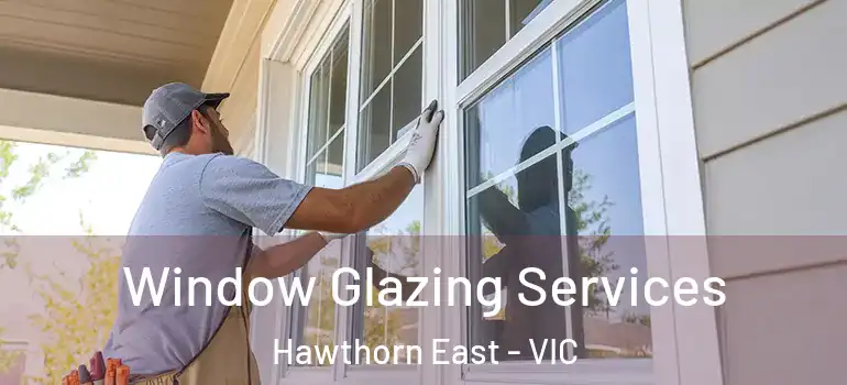Window Glazing Services Hawthorn East - VIC