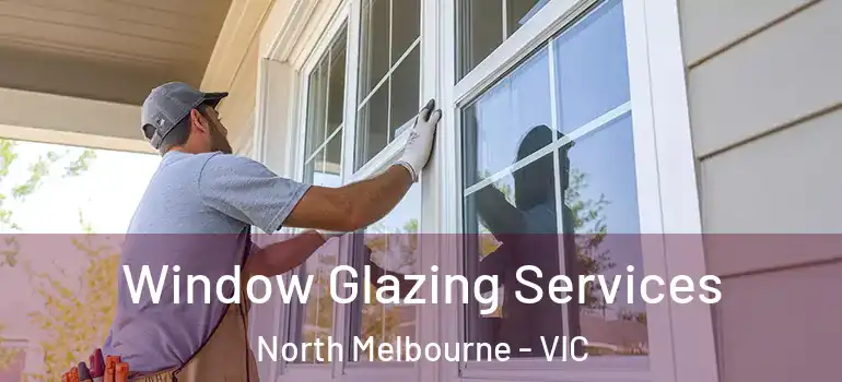 Window Glazing Services North Melbourne - VIC