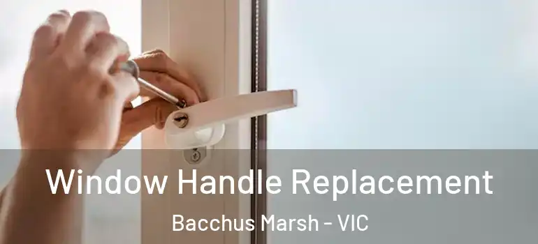 Window Handle Replacement Bacchus Marsh - VIC