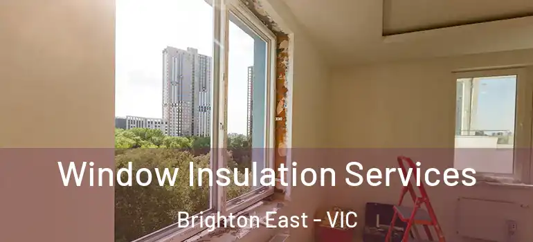 Window Insulation Services Brighton East - VIC