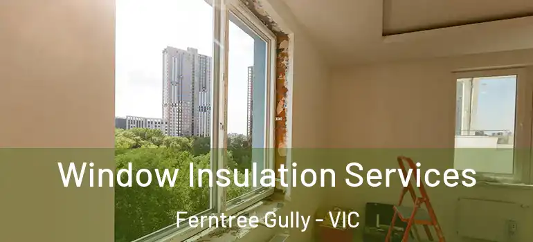  Window Insulation Services Ferntree Gully - VIC