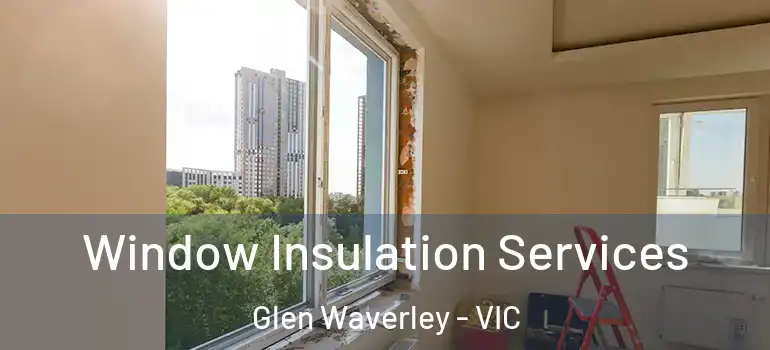 Window Insulation Services Glen Waverley - VIC