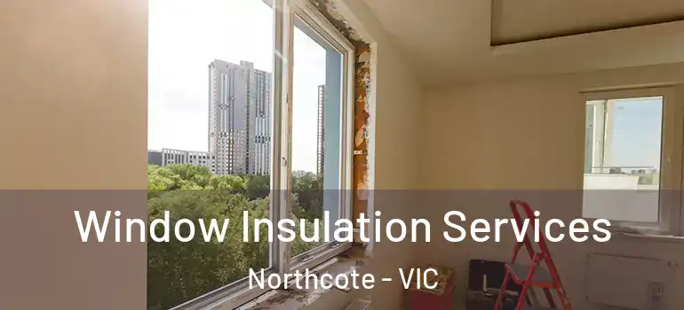 Window Insulation Services Northcote - VIC
