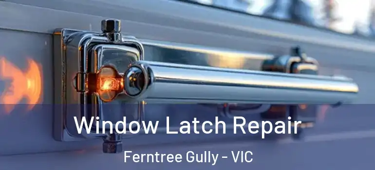 Window Latch Repair Ferntree Gully - VIC