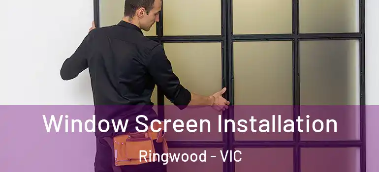 Window Screen Installation Ringwood - VIC