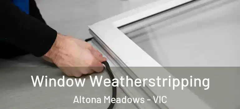 Window Weatherstripping Altona Meadows - VIC