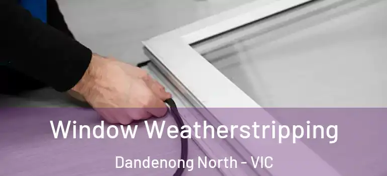  Window Weatherstripping Dandenong North - VIC
