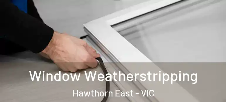  Window Weatherstripping Hawthorn East - VIC