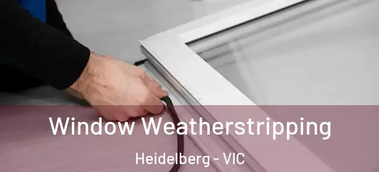 Window Weatherstripping Heidelberg - VIC