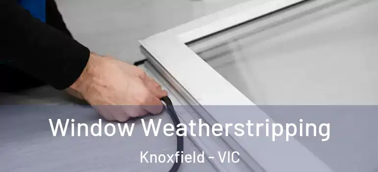 Window Weatherstripping Knoxfield - VIC