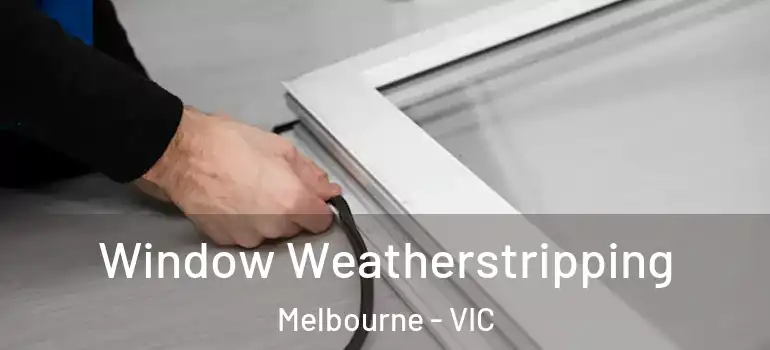 Window Weatherstripping Melbourne - VIC
