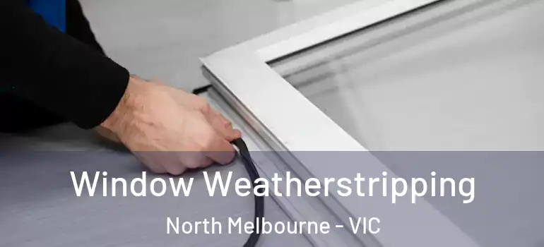 Window Weatherstripping North Melbourne - VIC
