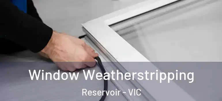  Window Weatherstripping Reservoir - VIC